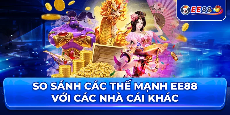 So Sánh các thế mạnh EE88 Với Các Nhà Cái khác