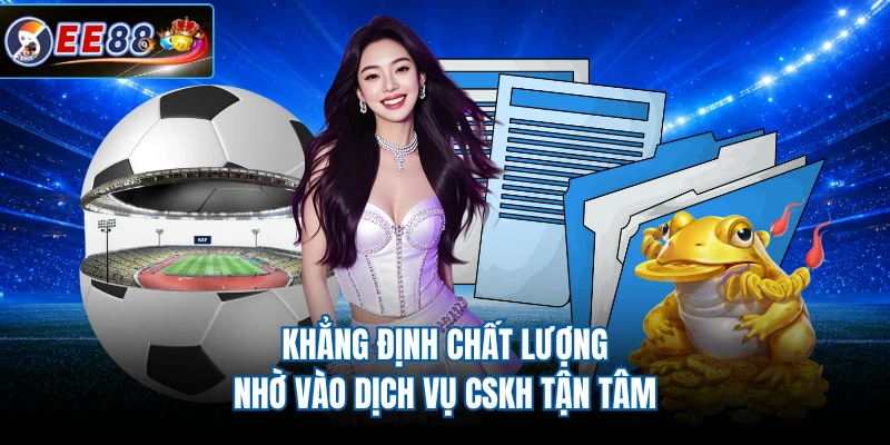 Khẳng định chất lượng nhờ vào dịch vụ CSKH tận tâm 