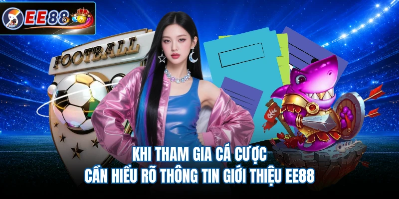 Khi tham gia cá cược cần hiểu rõ thông tin giới thiệu EE88 