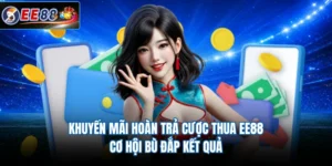 Khuyến Mãi Hoàn Trả Cược Thua EE88 - Cơ Hội Bù Đắp Kết Quả