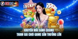 Khuyến Mãi Sảnh Casino - Tham Gia Chơi Game Săn Thưởng Lớn