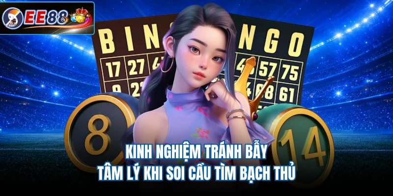 Kinh nghiệm tránh bẫy tâm lý khi soi cầu tìm bạch thủ 