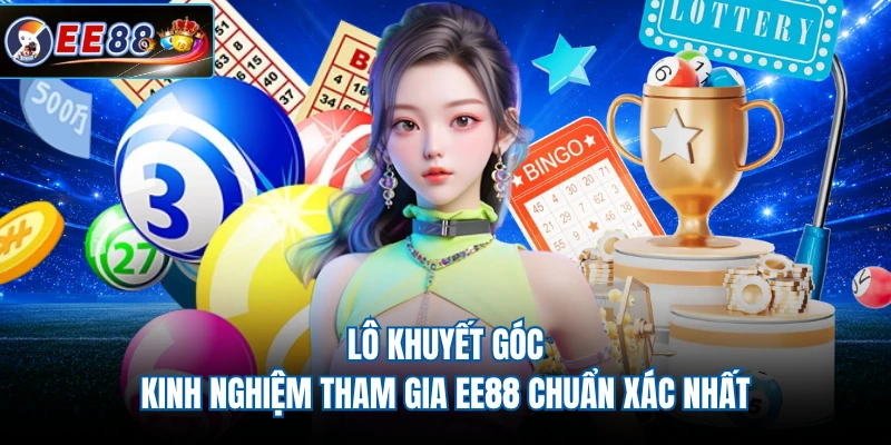Lô Khuyết Góc - Kinh Nghiệm Tham Gia EE88 Chuẩn Xác Nhất