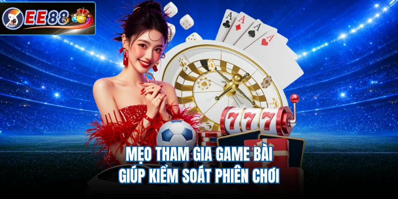Mẹo tham gia game bài giúp kiểm soát phiên chơi