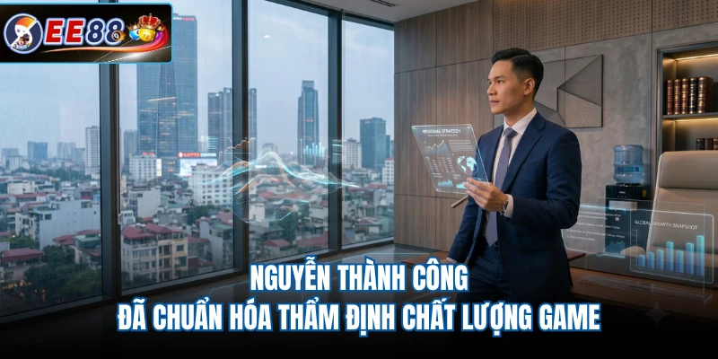 Nguyễn Thành Công đã chuẩn hóa thẩm định chất lượng game