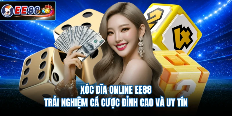Xóc Đĩa Online EE88 - Trải Nghiệm Cá Cược Đỉnh Cao Và Uy Tín